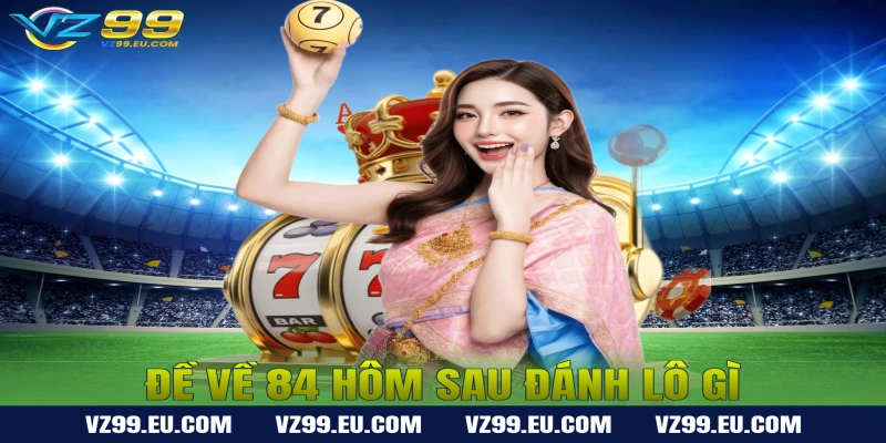 Đề Về 84 Hôm Sau Đánh Lô Gì Chuẩn Nhất?