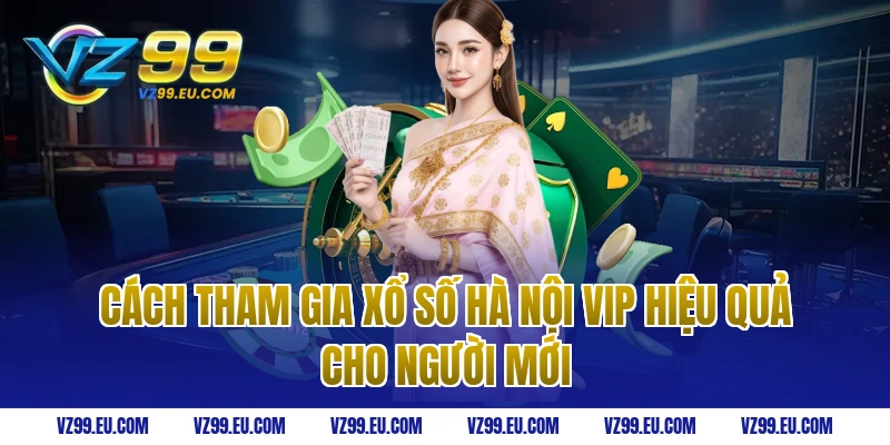 Cách tham gia xổ số Hà Nội VIP hiệu quả cho người mới