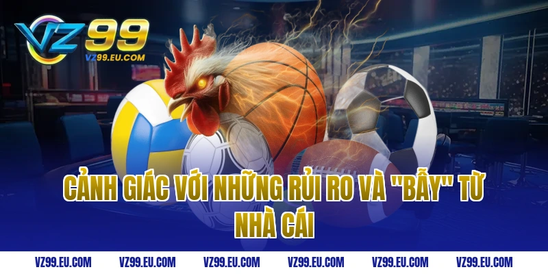 Cảnh giác với những rủi ro và "bẫy" từ nhà cái