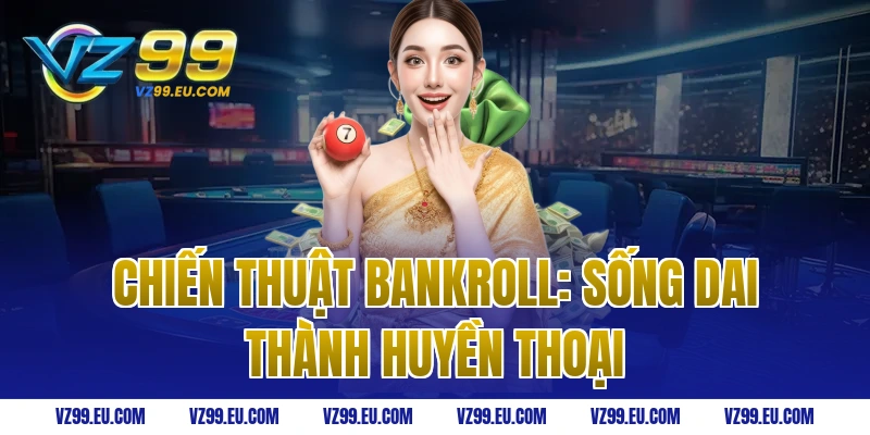 Chiến thuật Bankroll: Sống dai thành huyền thoại