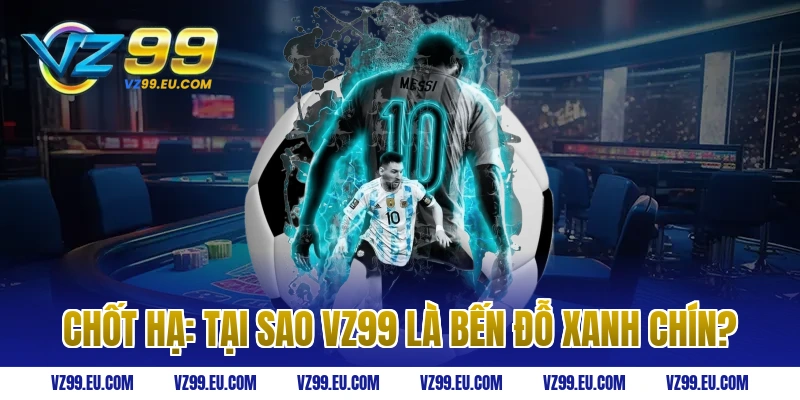 Chốt Hạ: Tại Sao VZ99 Là Bến Đỗ Xanh Chín?