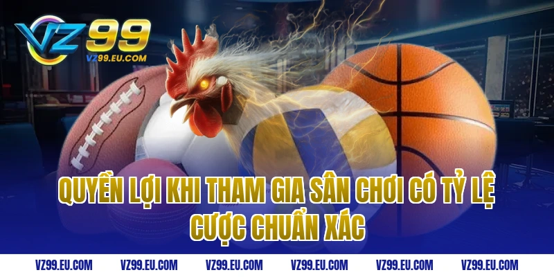 Quyền lợi khi tham gia sân chơi có tỷ lệ cược chuẩn xác