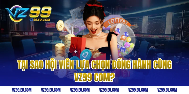 Tại Sao Hội Viên Lựa Chọn Đồng Hành Cùng VZ99 Com?