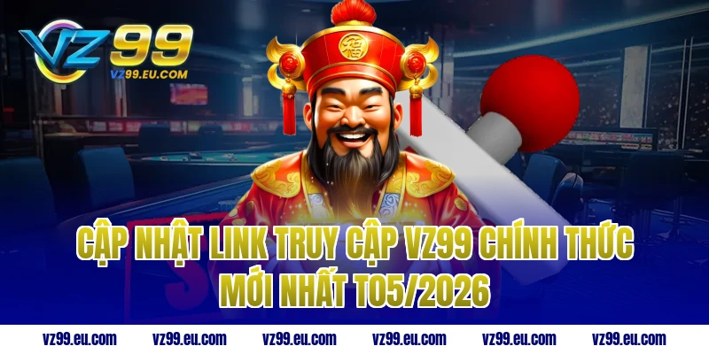 Cập nhật link truy cập VZ99 chính thức mới nhất T05/2026